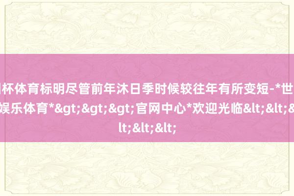 欧洲杯体育标明尽管前年沐日季时候较往年有所变短-*世博在线娱乐体育*>>>官网中心*欢迎光临<<<
