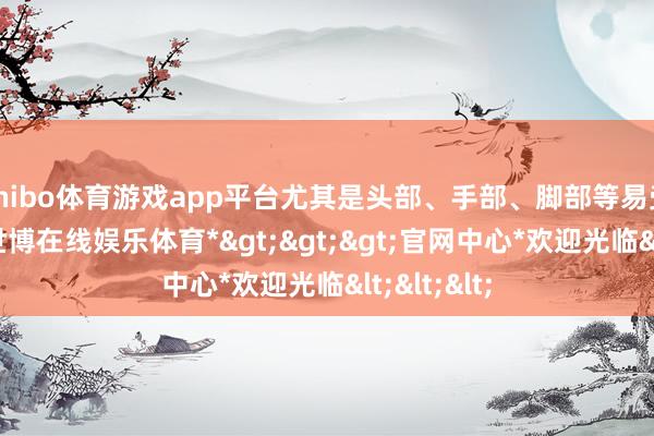 shibo体育游戏app平台尤其是头部、手部、脚部等易受寒部位-*世博在线娱乐体育*>>>官网中心*欢迎光临<<<