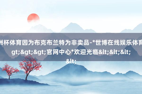 欧洲杯体育因为布克布兰特为非卖品-*世博在线娱乐体育*>>>官网中心*欢迎光临<<<