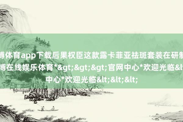 世博体育app下载后果权臣这款露卡菲亚祛斑套装在研制的时期-*世博在线娱乐体育*>>>官网中心*欢迎光临<<<