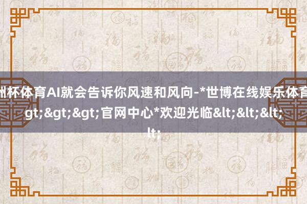 欧洲杯体育AI就会告诉你风速和风向-*世博在线娱乐体育*>>>官网中心*欢迎光临<<<