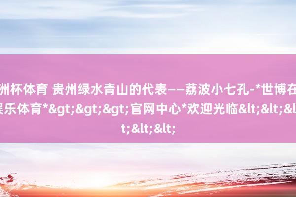 欧洲杯体育 贵州绿水青山的代表——荔波小七孔-*世博在线娱乐体育*>>>官网中心*欢迎光临<<<