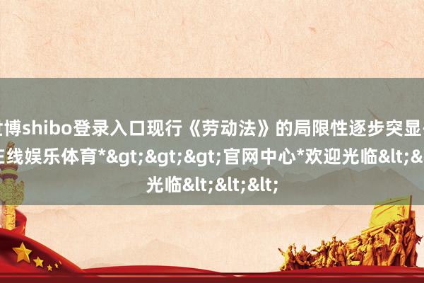 世博shibo登录入口现行《劳动法》的局限性逐步突显-*世博在线娱乐体育*>>>官网中心*欢迎光临<<<