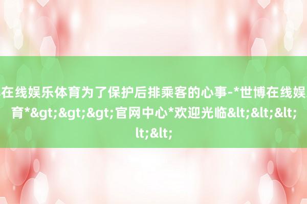 世博在线娱乐体育为了保护后排乘客的心事-*世博在线娱乐体育*>>>官网中心*欢迎光临<<<
