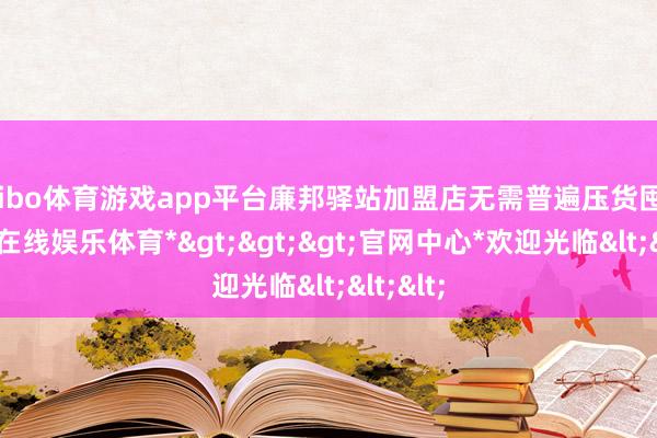 shibo体育游戏app平台廉邦驿站加盟店无需普遍压货囤货-*世博在线娱乐体育*>>>官网中心*欢迎光临<<<