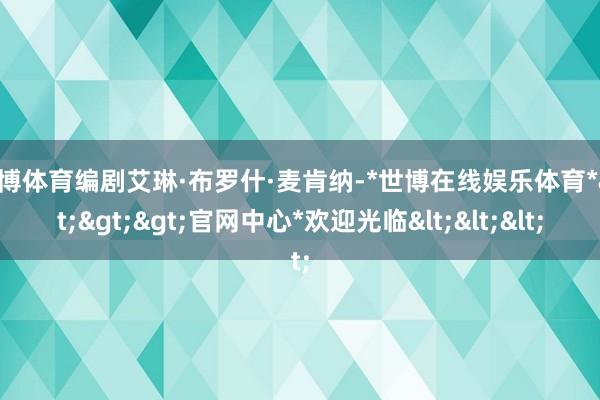 世博体育编剧艾琳·布罗什·麦肯纳-*世博在线娱乐体育*>>>官网中心*欢迎光临<<<