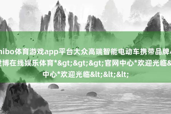 shibo体育游戏app平台大众高端智能电动车携带品牌小牛电动-*世博在线娱乐体育*>>>官网中心*欢迎光临<<<