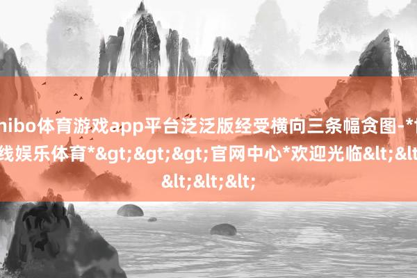 shibo体育游戏app平台泛泛版经受横向三条幅贪图-*世博在线娱乐体育*>>>官网中心*欢迎光临<<<