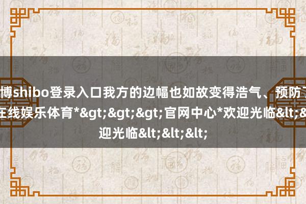 世博shibo登录入口我方的边幅也如故变得浩气、预防了-*世博在线娱乐体育*>>>官网中心*欢迎光临<<<