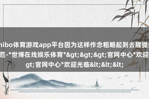 shibo体育游戏app平台因为这样作念粗略起到去腥提鲜的作用、增多风范-*世博在线娱乐体育*>>>官网中心*欢迎光临<<<