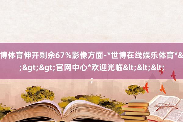 世博体育伸开剩余67%影像方面-*世博在线娱乐体育*>>>官网中心*欢迎光临<<<