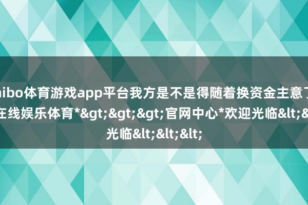 shibo体育游戏app平台我方是不是得随着换资金主意了-*世博在线娱乐体育*>>>官网中心*欢迎光临<<<
