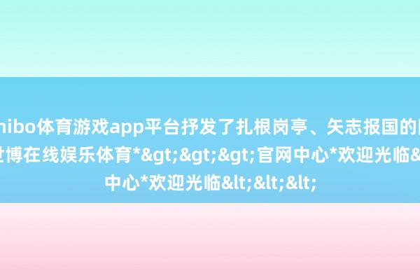 shibo体育游戏app平台抒发了扎根岗亭、矢志报国的刚毅决心-*世博在线娱乐体育*>>>官网中心*欢迎光临<<<