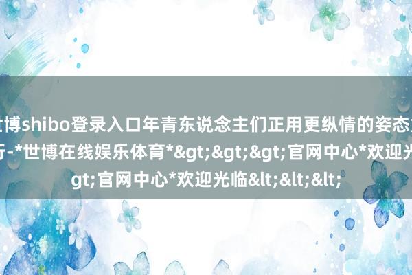 世博shibo登录入口年青东说念主们正用更纵情的姿态重新界说周末出行-*世博在线娱乐体育*>>>官网中心*欢迎光临<<<