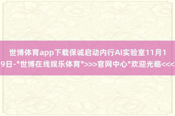 世博体育app下载　　保诚启动内行AI实验室　　11月19日-*世博在线娱乐体育*>>>官网中心*欢迎光临<<<