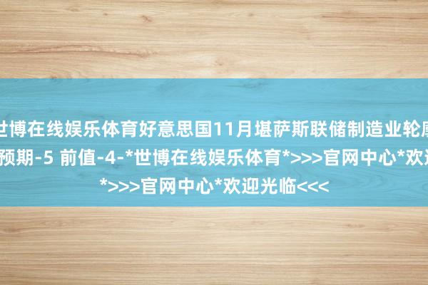 世博在线娱乐体育好意思国11月堪萨斯联储制造业轮廓指数为-2 预期-5 前值-4-*世博在线娱乐体育*>>>官网中心*欢迎光临<<<