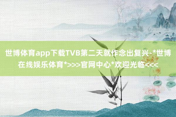 世博体育app下载TVB第二天就作念出复兴-*世博在线娱乐体育*>>>官网中心*欢迎光临<<<