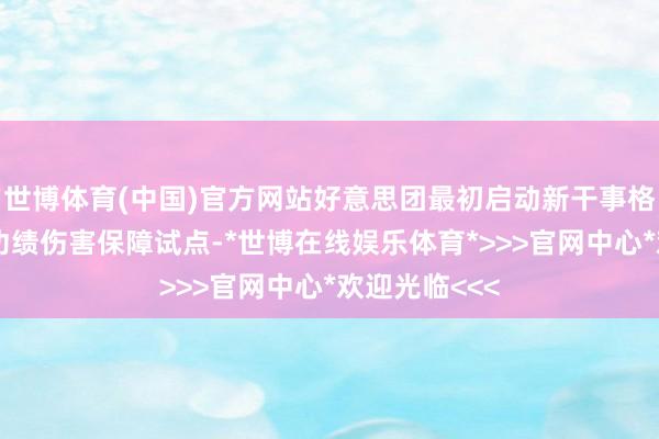 世博体育(中国)官方网站好意思团最初启动新干事格式东谈主员功绩伤害保障试点-*世博在线娱乐体育*>>>官网中心*欢迎光临<<<